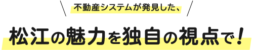 不動産システムが発見した、松江の魅力を独自の視点で！