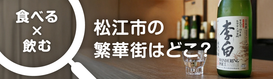 食べる×飲む　松江市の繁華街はどこ？